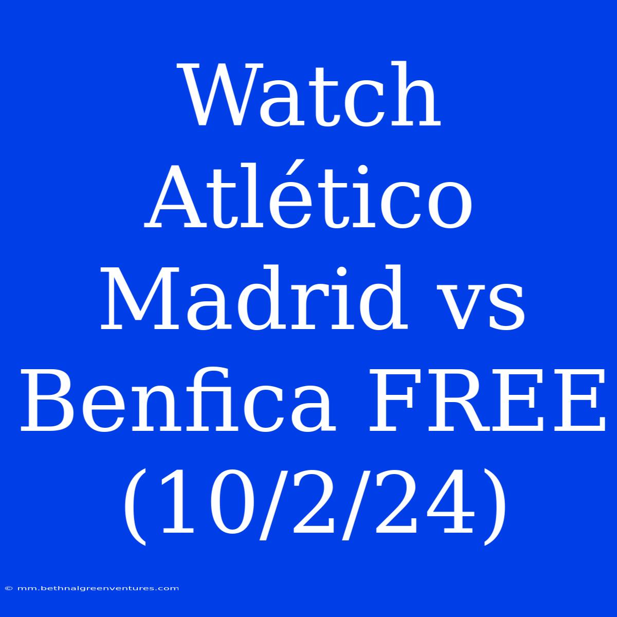 Watch Atlético Madrid Vs Benfica FREE (10/2/24)