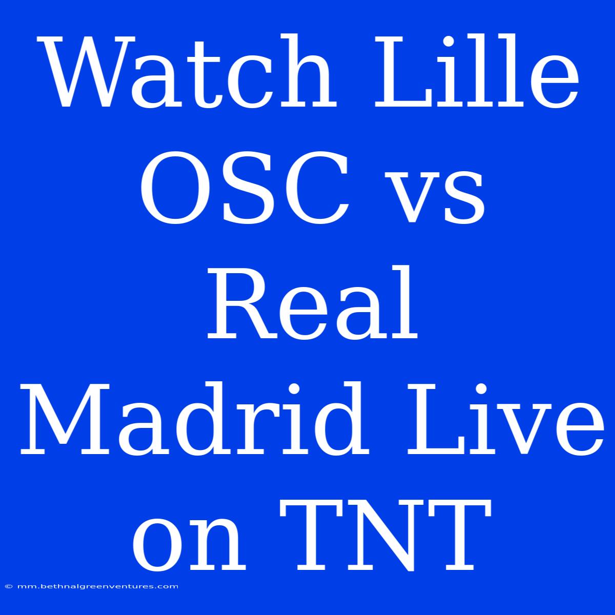 Watch Lille OSC Vs Real Madrid Live On TNT