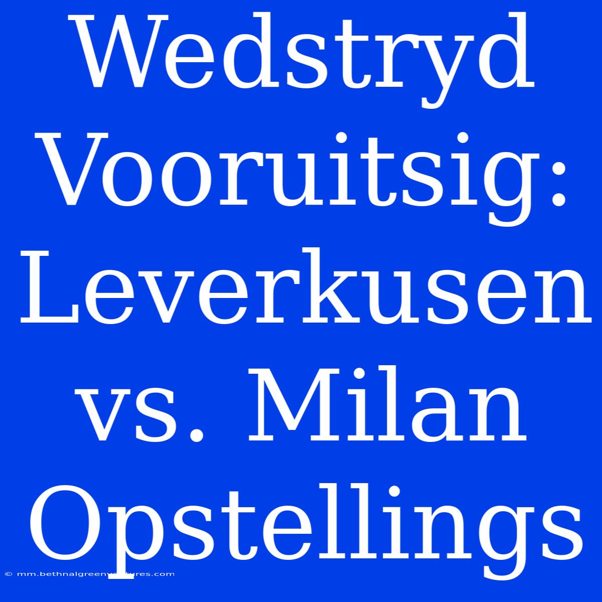 Wedstryd Vooruitsig: Leverkusen Vs. Milan Opstellings