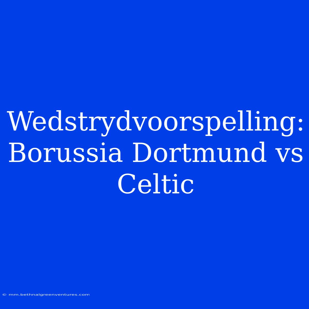 Wedstrydvoorspelling: Borussia Dortmund Vs Celtic