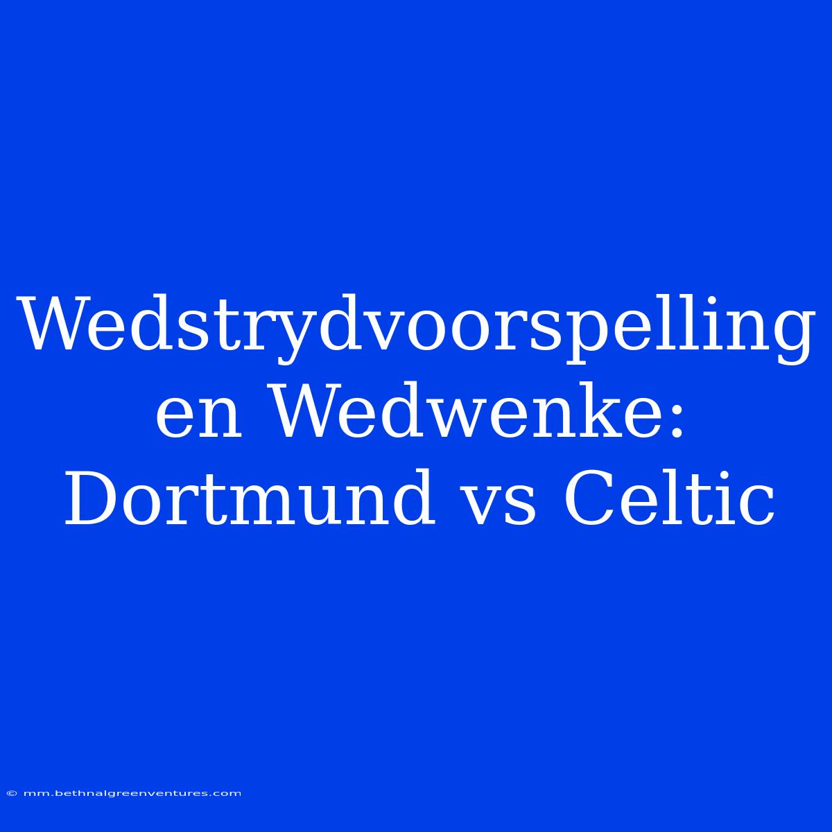 Wedstrydvoorspelling En Wedwenke: Dortmund Vs Celtic