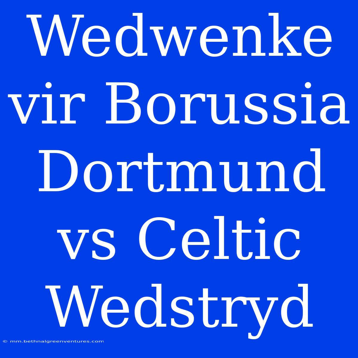 Wedwenke Vir Borussia Dortmund Vs Celtic Wedstryd