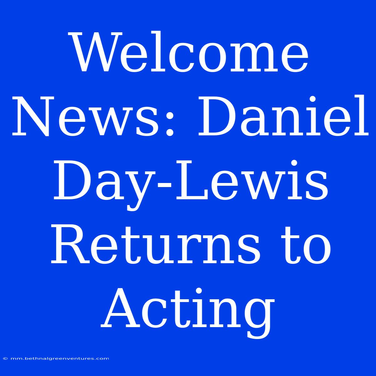 Welcome News: Daniel Day-Lewis Returns To Acting 