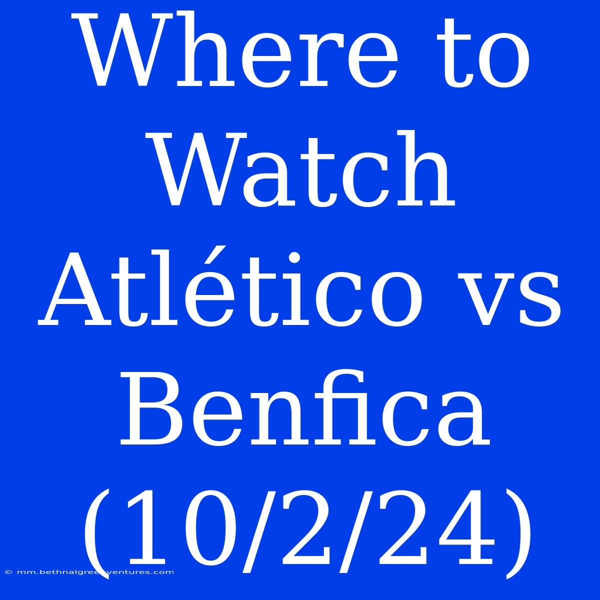 Where To Watch Atlético Vs Benfica (10/2/24)