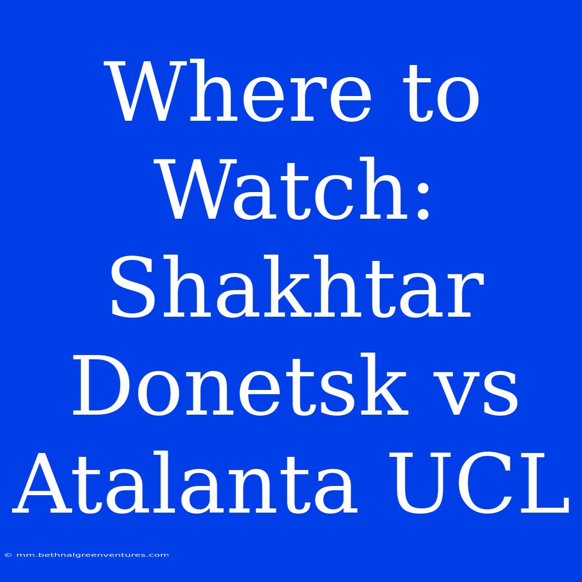 Where To Watch: Shakhtar Donetsk Vs Atalanta UCL