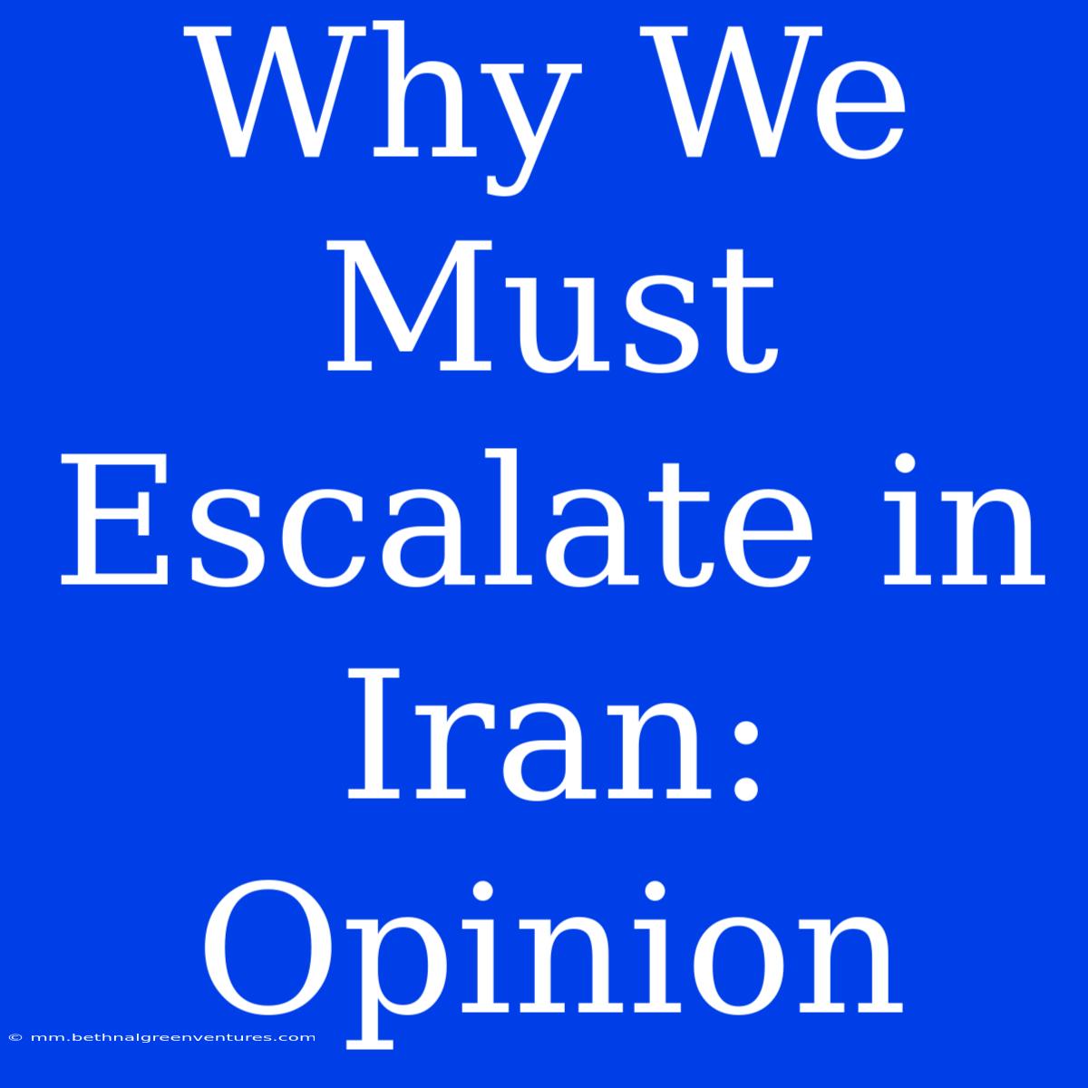 Why We Must Escalate In Iran: Opinion