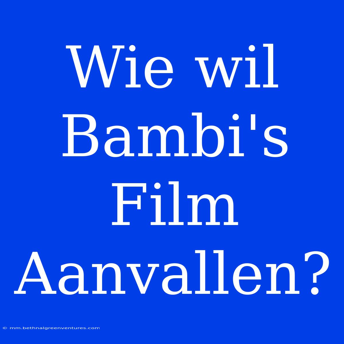 Wie Wil Bambi's Film Aanvallen?