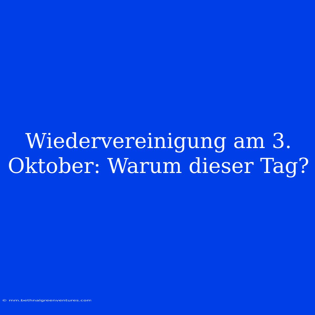 Wiedervereinigung Am 3. Oktober: Warum Dieser Tag?