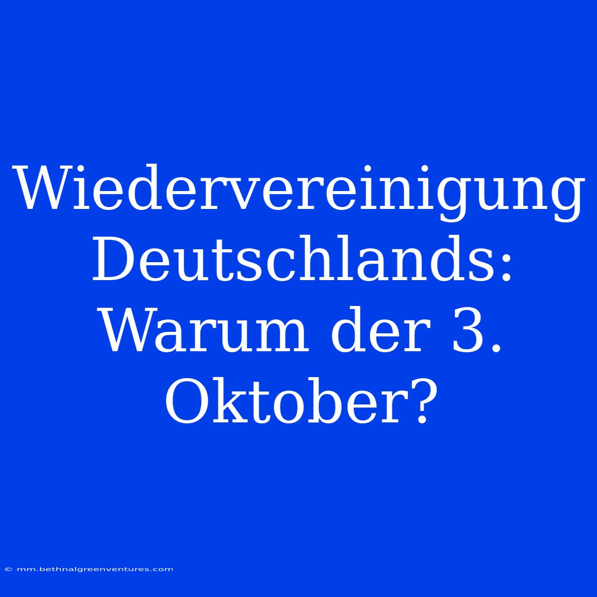 Wiedervereinigung Deutschlands: Warum Der 3. Oktober?