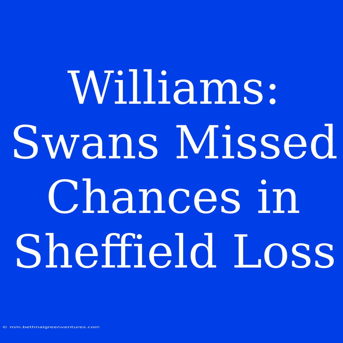 Williams: Swans Missed Chances In Sheffield Loss 