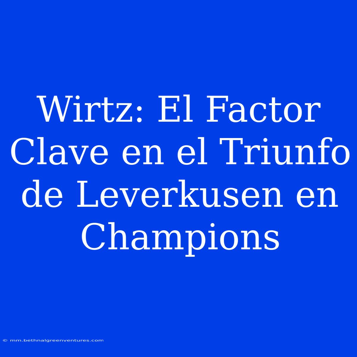 Wirtz: El Factor Clave En El Triunfo De Leverkusen En Champions