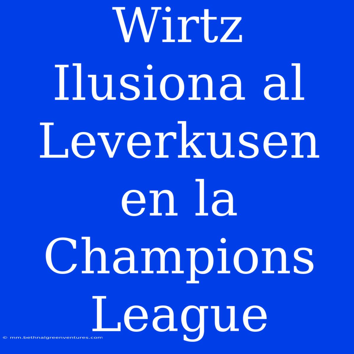 Wirtz Ilusiona Al Leverkusen En La Champions League 