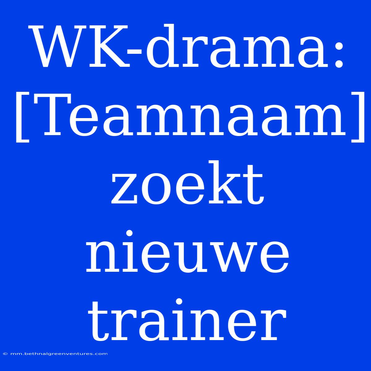 WK-drama: [Teamnaam] Zoekt Nieuwe Trainer