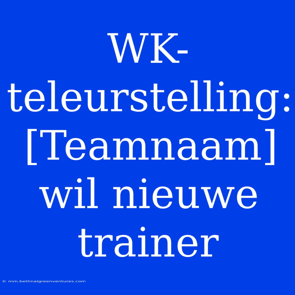 WK-teleurstelling: [Teamnaam] Wil Nieuwe Trainer