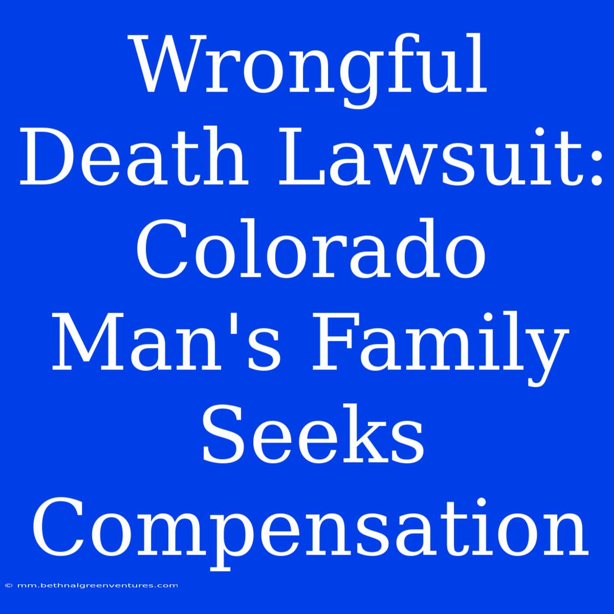 Wrongful Death Lawsuit: Colorado Man's Family Seeks Compensation 