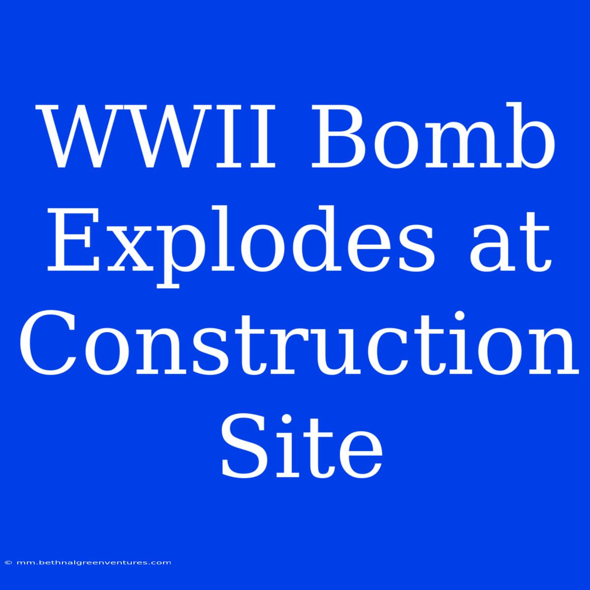 WWII Bomb Explodes At Construction Site