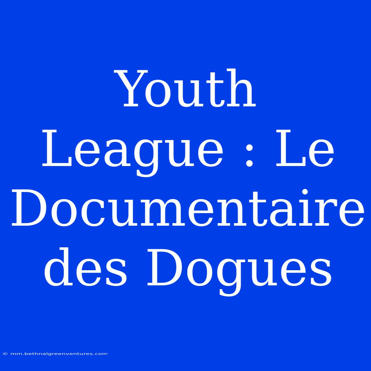 Youth League : Le Documentaire Des Dogues