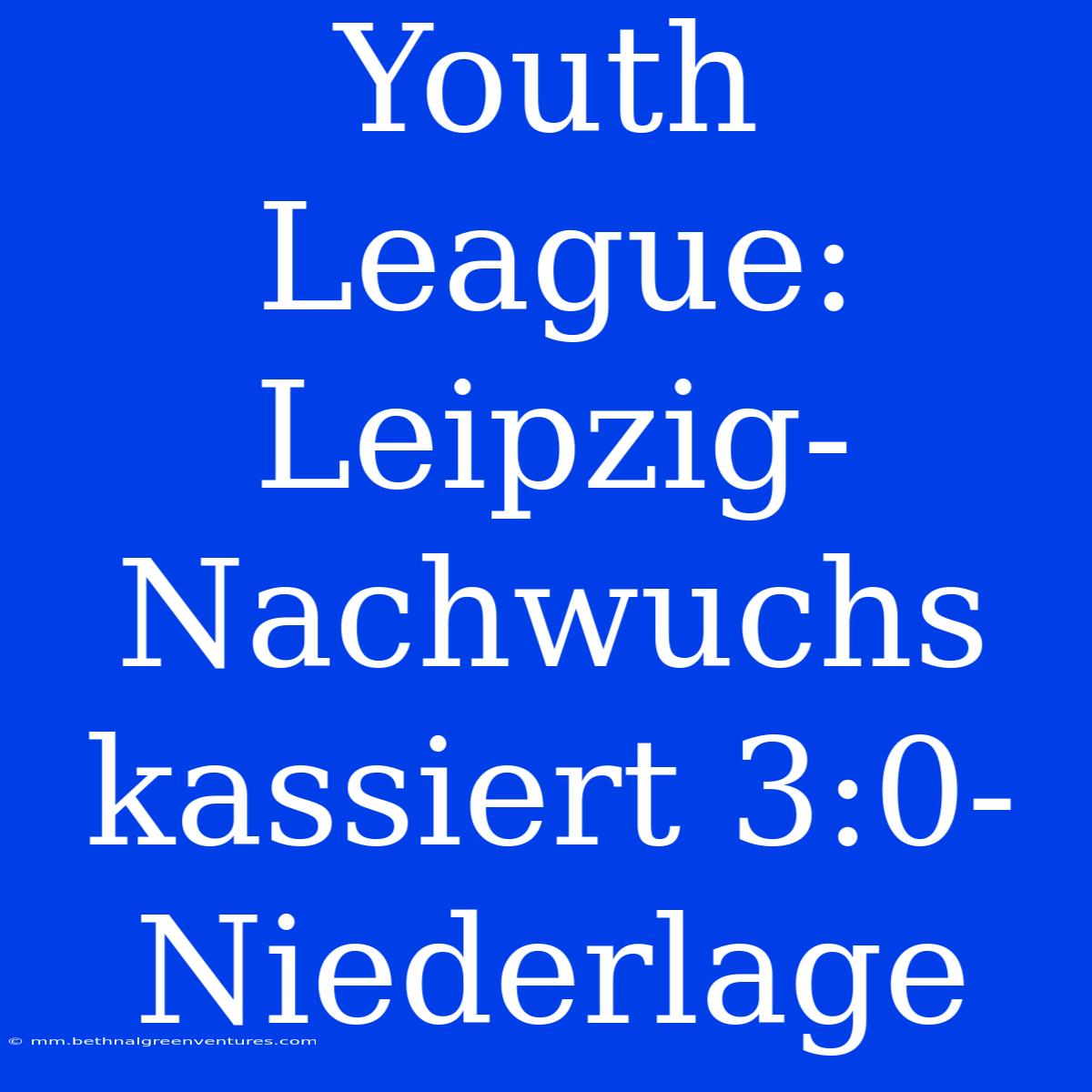 Youth League: Leipzig-Nachwuchs Kassiert 3:0-Niederlage